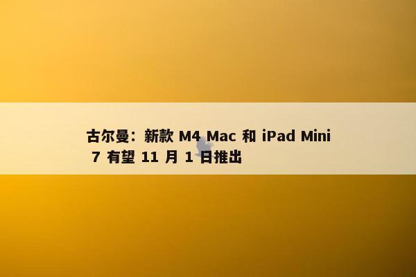 古尔曼：新款 M4 Mac 和 iPad Mini 7 有望 11 月 1 日推出