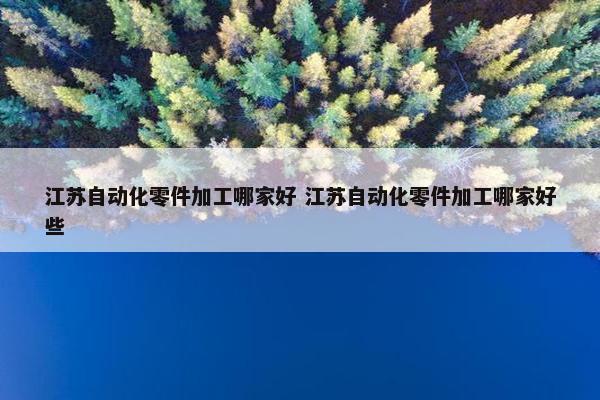 江苏自动化零件加工哪家好 江苏自动化零件加工哪家好些