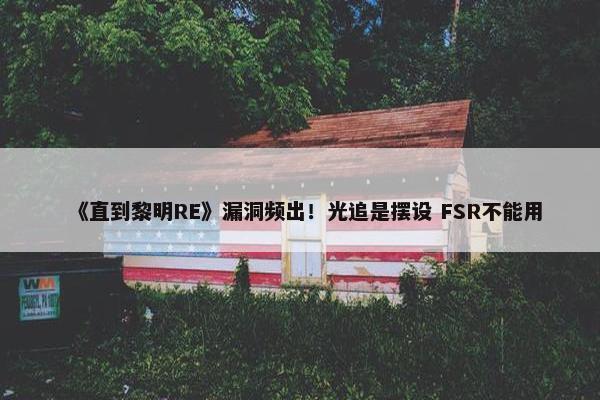 《直到黎明RE》漏洞频出！光追是摆设 FSR不能用