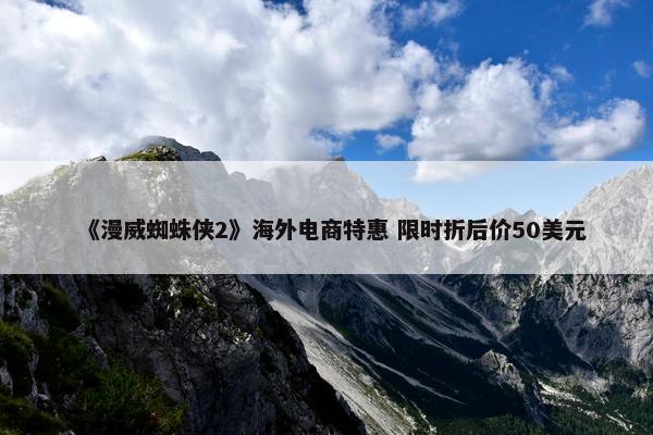 《漫威蜘蛛侠2》海外电商特惠 限时折后价50美元