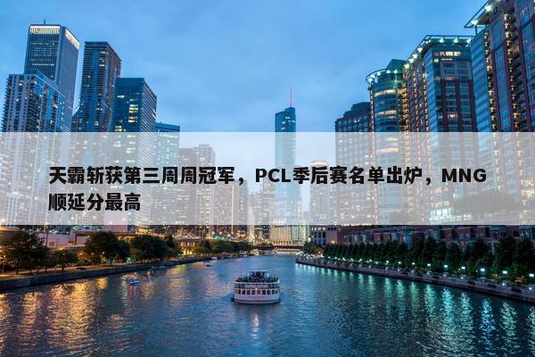 天霸斩获第三周周冠军，PCL季后赛名单出炉，MNG顺延分最高