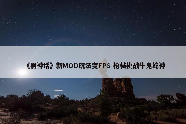 《黑神话》新MOD玩法变FPS 枪械挑战牛鬼蛇神