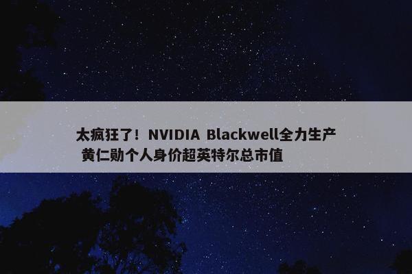 太疯狂了！NVIDIA Blackwell全力生产 黄仁勋个人身价超英特尔总市值