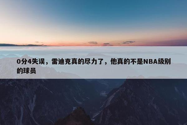 0分4失误，雷迪克真的尽力了，他真的不是NBA级别的球员