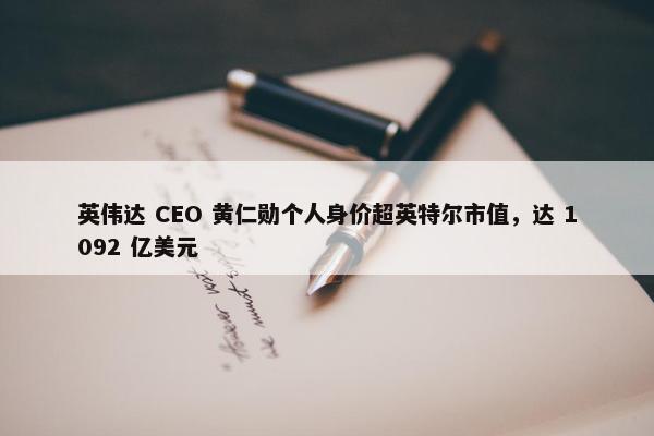 英伟达 CEO 黄仁勋个人身价超英特尔市值，达 1092 亿美元