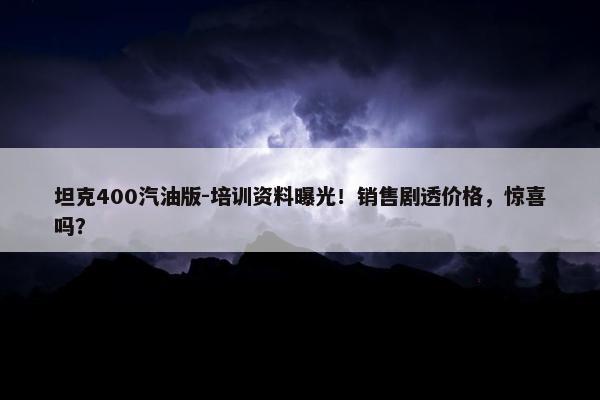 坦克400汽油版-培训资料曝光！销售剧透价格，惊喜吗？