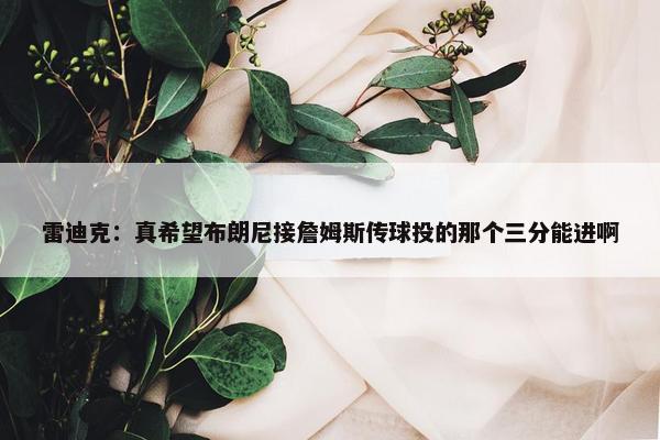 雷迪克：真希望布朗尼接詹姆斯传球投的那个三分能进啊