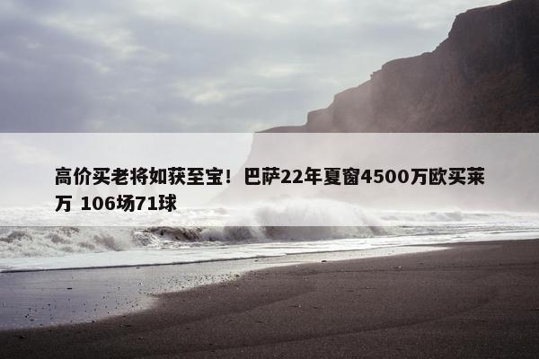 高价买老将如获至宝！巴萨22年夏窗4500万欧买莱万 106场71球