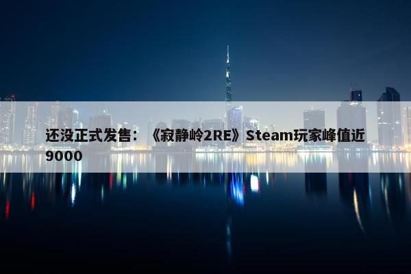 还没正式发售：《寂静岭2RE》Steam玩家峰值近9000