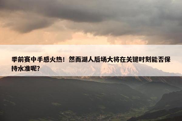 季前赛中手感火热！然而湖人后场大将在关键时刻能否保持水准呢？