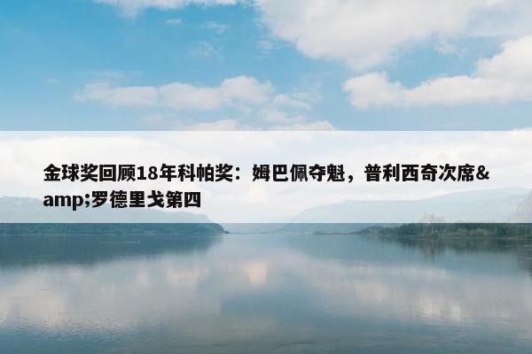 金球奖回顾18年科帕奖：姆巴佩夺魁，普利西奇次席&罗德里戈第四