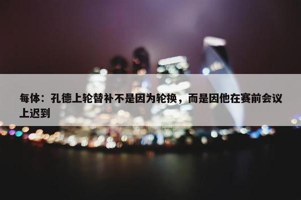 每体：孔德上轮替补不是因为轮换，而是因他在赛前会议上迟到