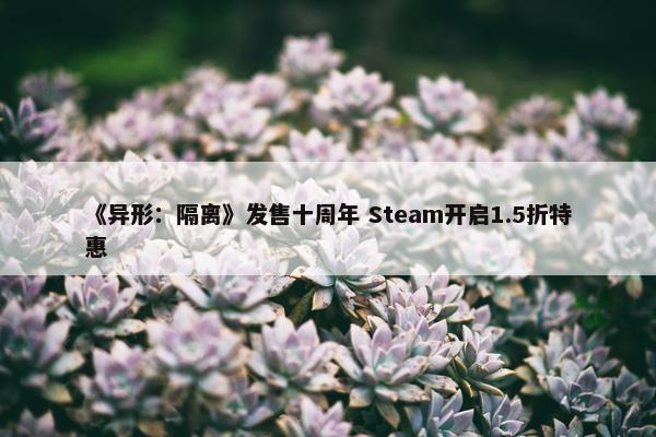 《异形：隔离》发售十周年 Steam开启1.5折特惠