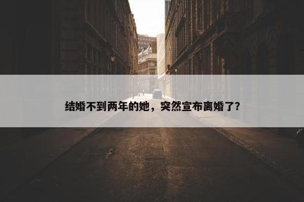 结婚不到两年的她，突然宣布离婚了？