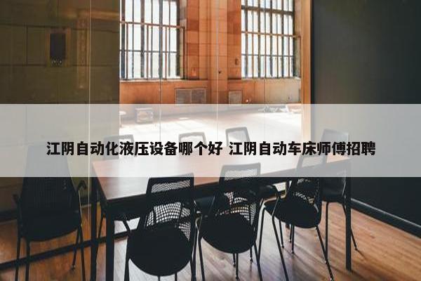 江阴自动化液压设备哪个好 江阴自动车床师傅招聘