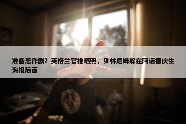 准备恶作剧？英格兰官推晒照，贝林厄姆躲在阿诺德庆生海报后面