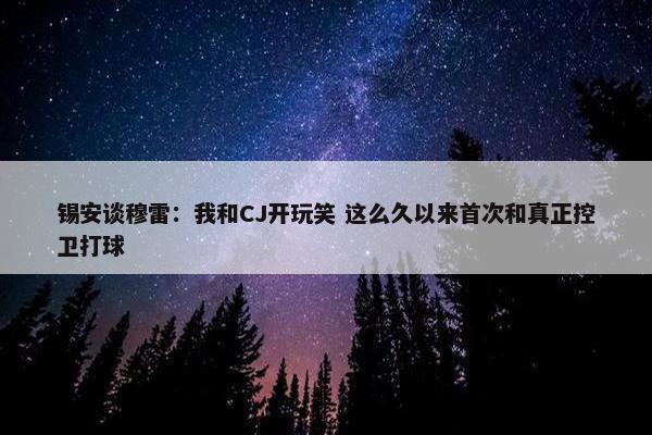 锡安谈穆雷：我和CJ开玩笑 这么久以来首次和真正控卫打球