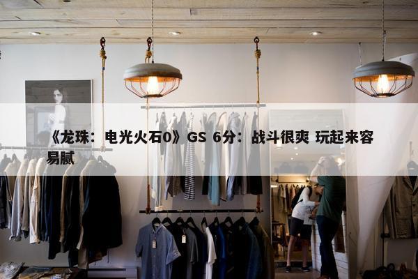 《龙珠：电光火石0》GS 6分：战斗很爽 玩起来容易腻