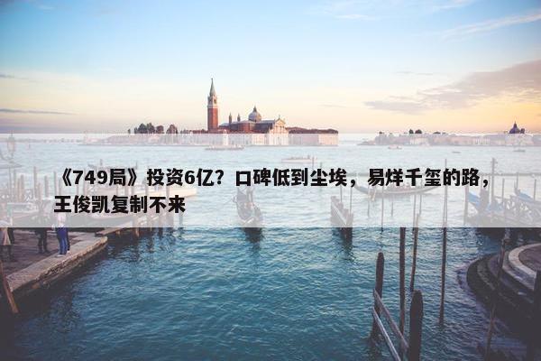 《749局》投资6亿？口碑低到尘埃，易烊千玺的路，王俊凯复制不来