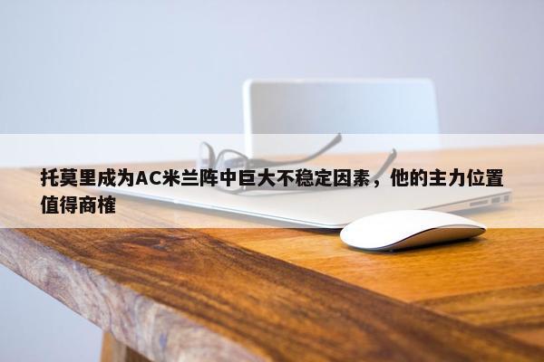 托莫里成为AC米兰阵中巨大不稳定因素，他的主力位置值得商榷