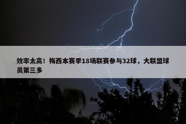 效率太高！梅西本赛季18场联赛参与32球，大联盟球员第三多