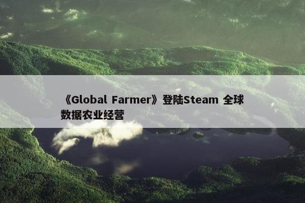 《Global Farmer》登陆Steam 全球数据农业经营