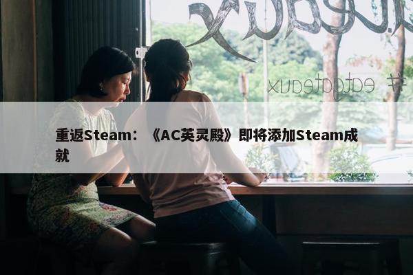 重返Steam：《AC英灵殿》即将添加Steam成就