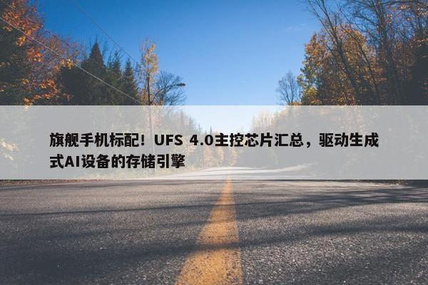 旗舰手机标配！UFS 4.0主控芯片汇总，驱动生成式AI设备的存储引擎