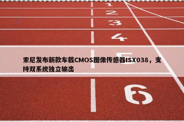 索尼发布新款车载CMOS图像传感器ISX038，支持双系统独立输出