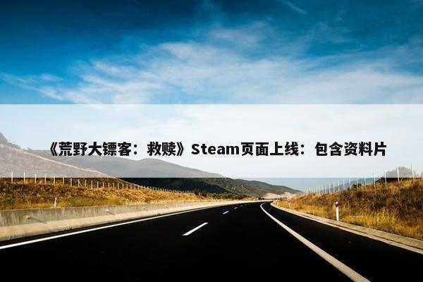 《荒野大镖客：救赎》Steam页面上线：包含资料片