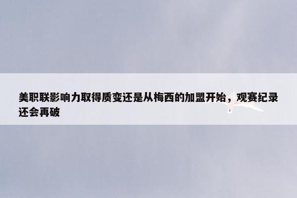 美职联影响力取得质变还是从梅西的加盟开始，观赛纪录还会再破