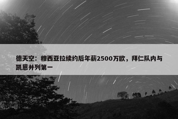 德天空：穆西亚拉续约后年薪2500万欧，拜仁队内与凯恩并列第一