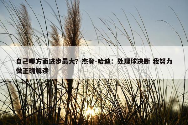 自己哪方面进步最大？杰登-哈迪：处理球决断 我努力做正确解读