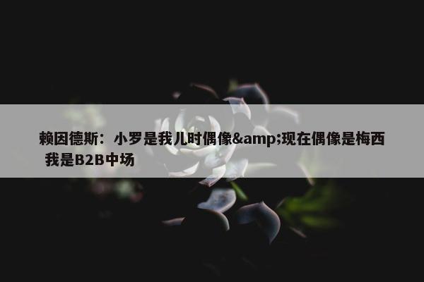 赖因德斯：小罗是我儿时偶像&现在偶像是梅西 我是B2B中场