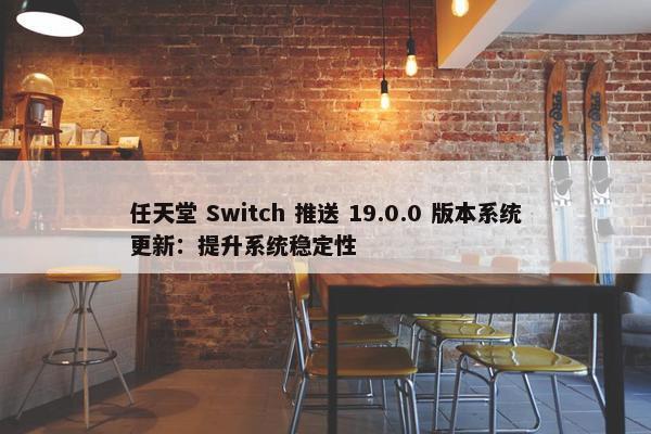 任天堂 Switch 推送 19.0.0 版本系统更新：提升系统稳定性