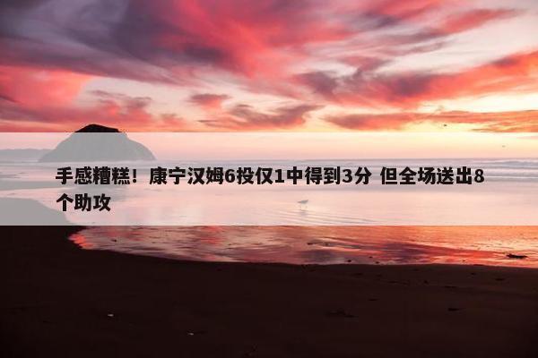 手感糟糕！康宁汉姆6投仅1中得到3分 但全场送出8个助攻