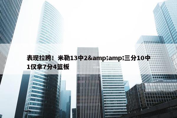 表现拉胯！米勒13中2&amp;三分10中1仅拿7分4篮板