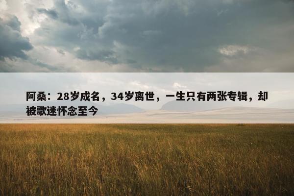 阿桑：28岁成名，34岁离世，一生只有两张专辑，却被歌迷怀念至今