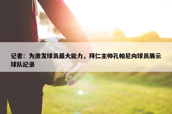 记者：为激发球员最大能力，拜仁主帅孔帕尼向球员展示球队纪录