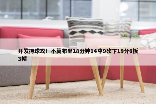 开发持球攻！小莫布里18分钟14中9砍下19分6板3帽