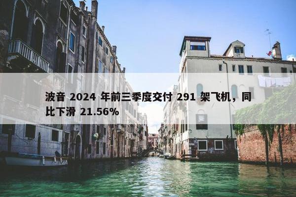 波音 2024 年前三季度交付 291 架飞机，同比下滑 21.56%