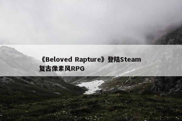 《Beloved Rapture》登陆Steam 复古像素风RPG