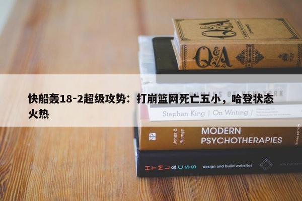 快船轰18-2超级攻势：打崩篮网死亡五小，哈登状态火热