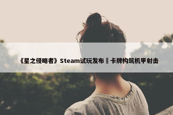 《星之侵略者》Steam试玩发布 卡牌构筑机甲射击