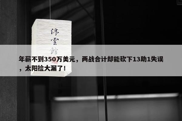 年薪不到350万美元，两战合计却能砍下13助1失误，太阳捡大漏了！