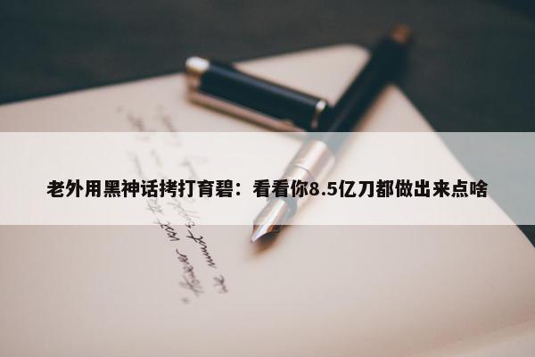 老外用黑神话拷打育碧：看看你8.5亿刀都做出来点啥