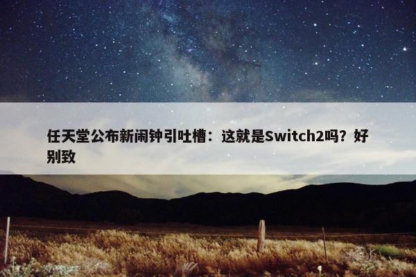 任天堂公布新闹钟引吐槽：这就是Switch2吗？好别致