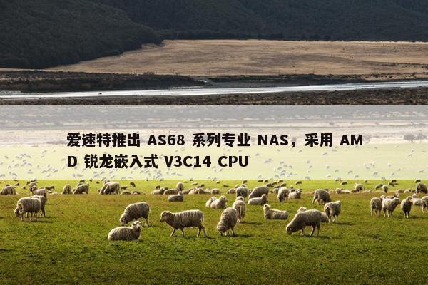 爱速特推出 AS68 系列专业 NAS，采用 AMD 锐龙嵌入式 V3C14 CPU