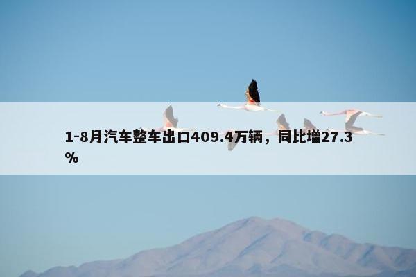 1-8月汽车整车出口409.4万辆，同比增27.3%