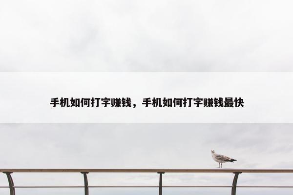 手机如何打字赚钱，手机如何打字赚钱最快